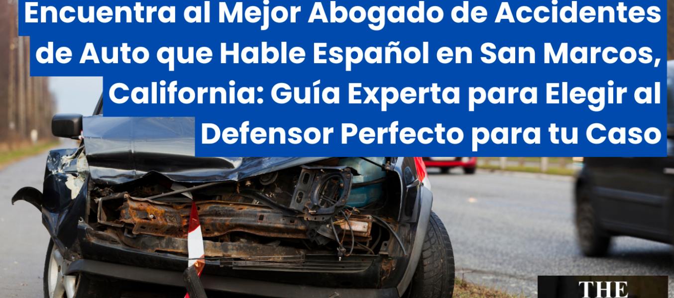 Encuentra al Mejor Abogado de Accidentes de Auto que Hable Español en San Marcos, California: Guía Experta para Elegir al Defensor Perfecto para tu Caso